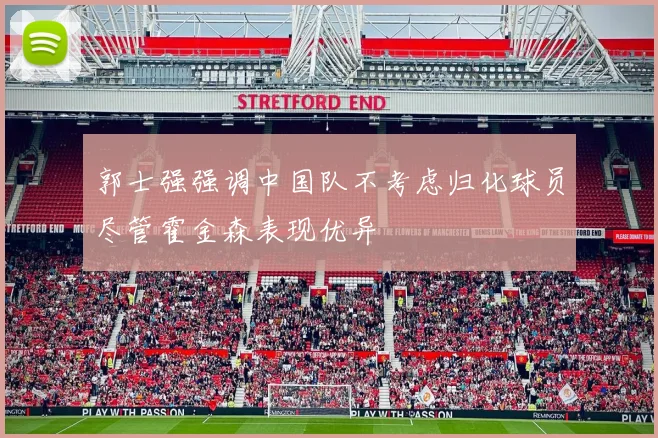 郭士强强调中国队不考虑归化球员尽管霍金森表现优异