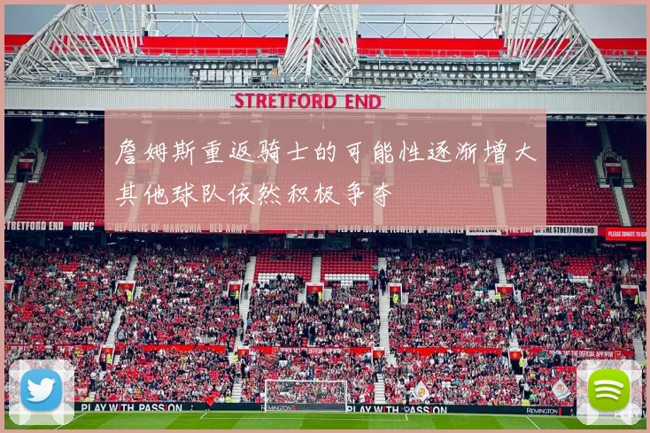 詹姆斯重返骑士的可能性逐渐增大其他球队依然积极争夺