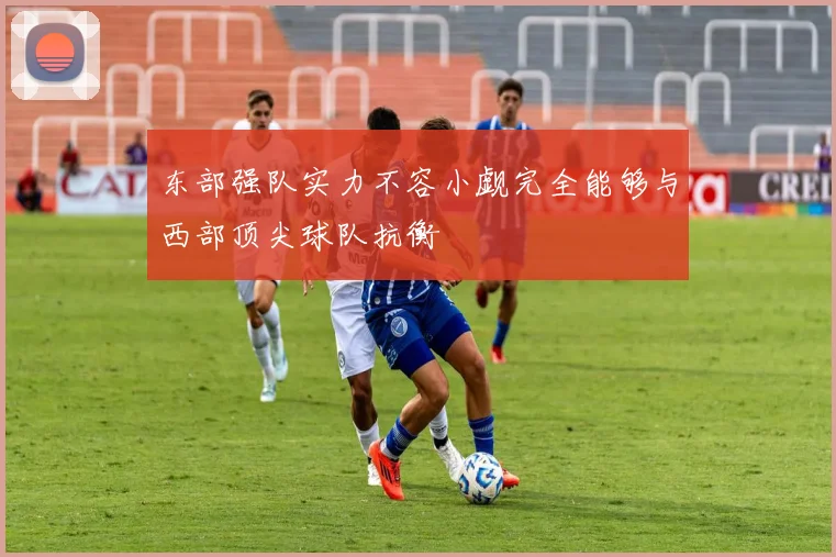 东部强队实力不容小觑完全能够与西部顶尖球队抗衡