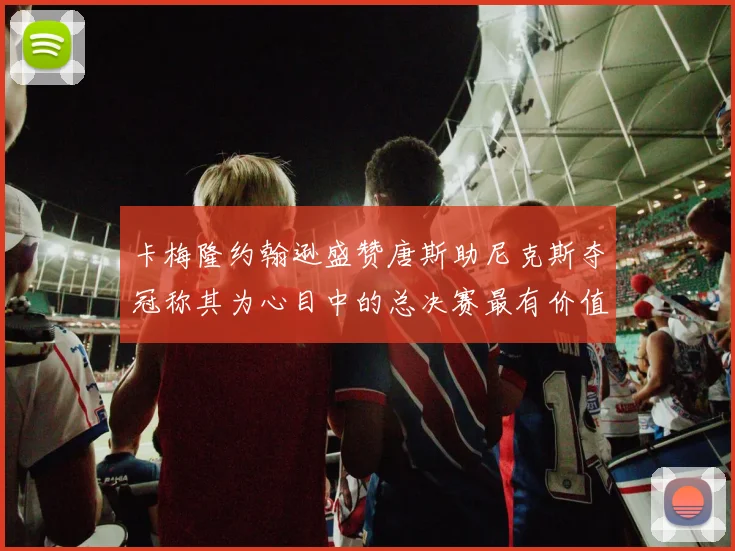 卡梅隆约翰逊盛赞唐斯助尼克斯夺冠称其为心目中的总决赛最有价值球员