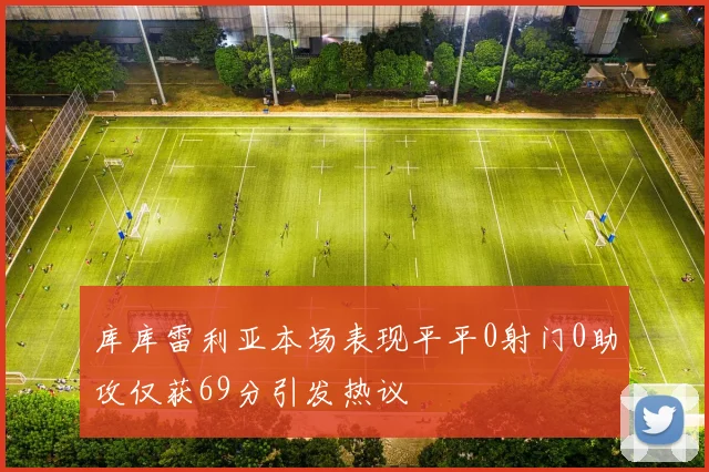 库库雷利亚本场表现平平0射门0助攻仅获69分引发热议