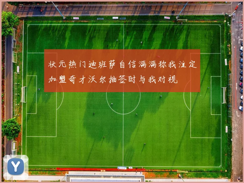 状元热门迪班萨自信满满称我注定加盟奇才沃尔抽签时与我对视