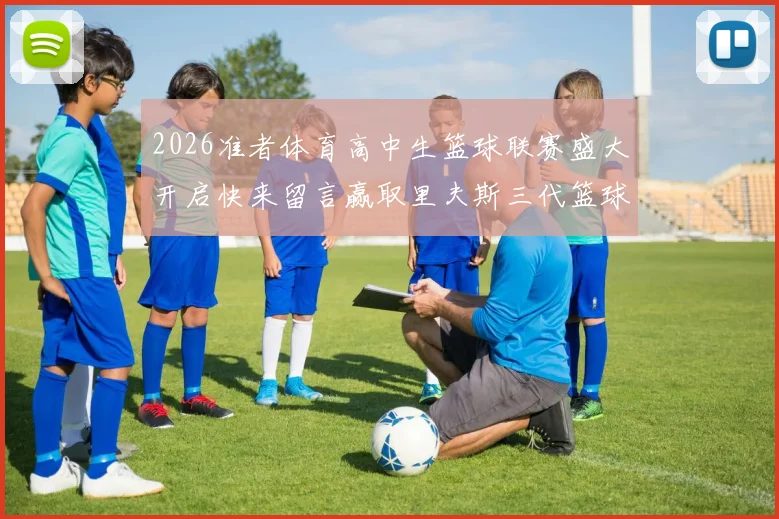 2026准者体育高中生篮球联赛盛大开启快来留言赢取里夫斯三代篮球鞋