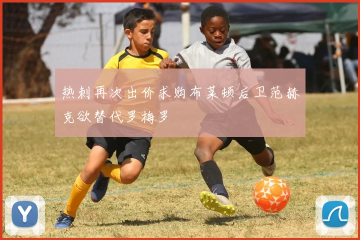 热刺再次出价求购布莱顿后卫范赫克欲替代罗梅罗